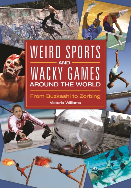 Weird Sports and Wacky Games around the World : From Buzkashi to Zorbing, EPUB eBook