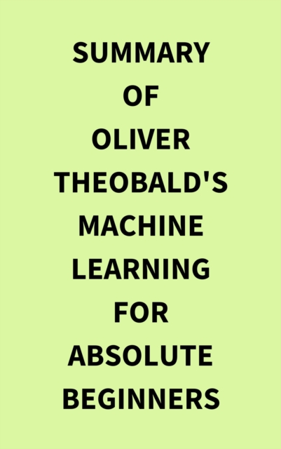 Summary of Oliver Theobald's Machine Learning for Absolute Beginners, EPUB eBook