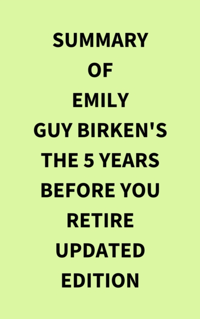 Summary of Emily Guy Birken's The 5 Years Before You Retire Updated Edition, EPUB eBook
