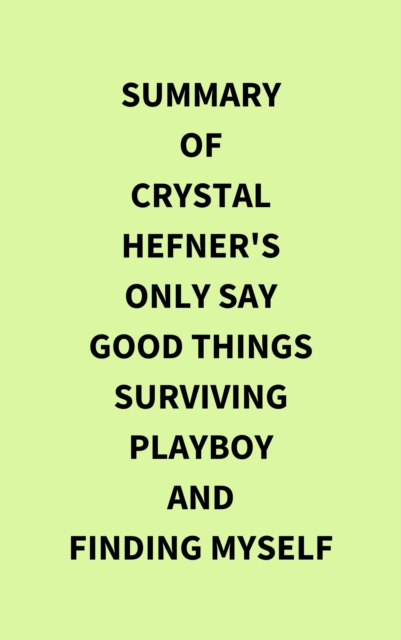 Summary of Crystal Hefner's Only Say Good Things Surviving Playboy and Finding Myself, EPUB eBook