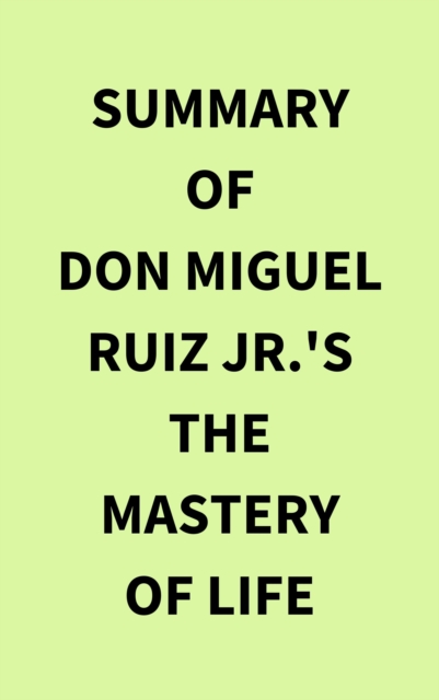 Summary of Don Miguel Ruiz Jr.'s The Mastery of Life, EPUB eBook