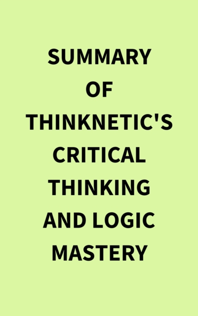 Summary of Thinknetic's Critical Thinking and Logic Mastery, EPUB eBook