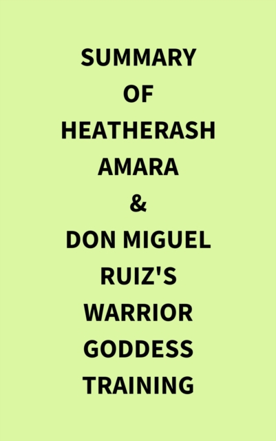 Summary of HeatherAsh Amara & don Miguel Ruiz's Warrior Goddess Training, EPUB eBook