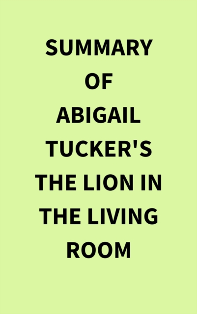 Summary of Abigail Tucker's The Lion in the Living Room, EPUB eBook