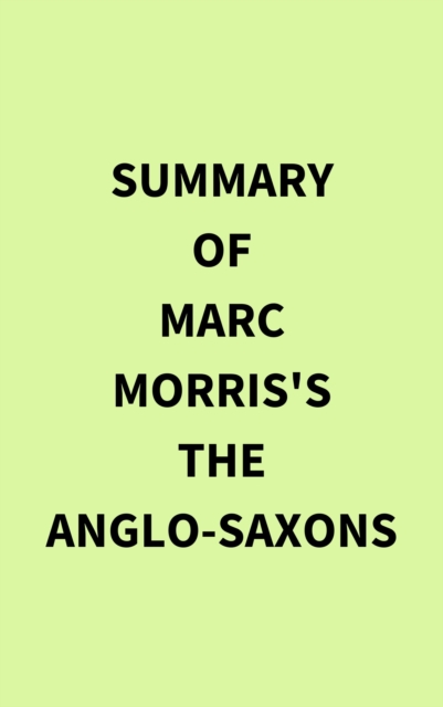 Summary of Marc Morris's The Anglo-Saxons, EPUB eBook