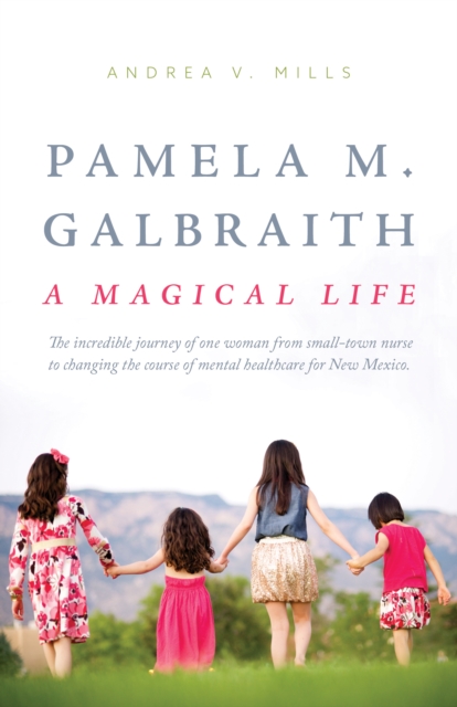 Pamela M. Galbraith: A Magical Life : The incredible journey of one woman from small-town nurse to changing the course of mental healthcare for New Mexico, EPUB eBook