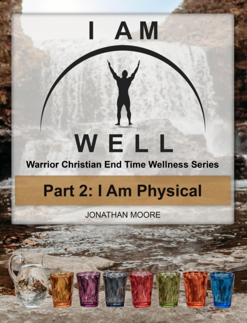 I AM WELL Part 2: I Am Physical : Warrior Christian End Time Wellness Series, EPUB eBook