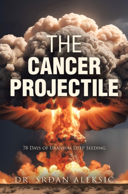 THE CANCER PROJECTILE : 78 Days of Uranium Deep Seeding, EPUB eBook
