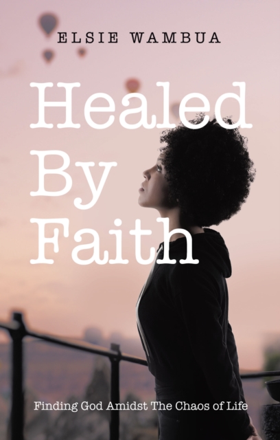 Healed By Faith : Finding God Amidst The Chaos of Life, EPUB eBook