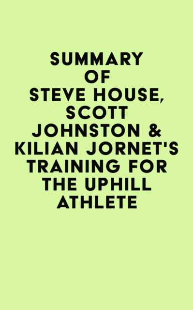 Summary of Steve House, Scott Johnston & Kilian Jornet's Training for the Uphill Athlete, EPUB eBook