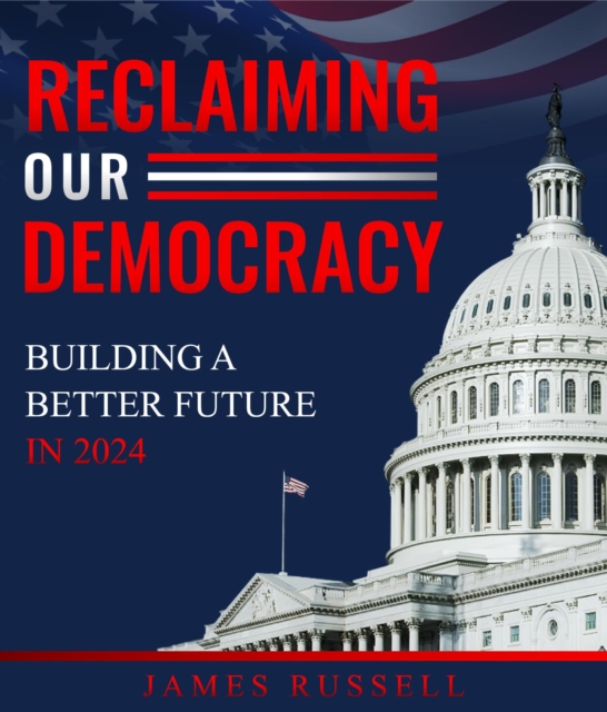 Reclaiming Our Democracy : Building a Better Future In 2024, EPUB eBook