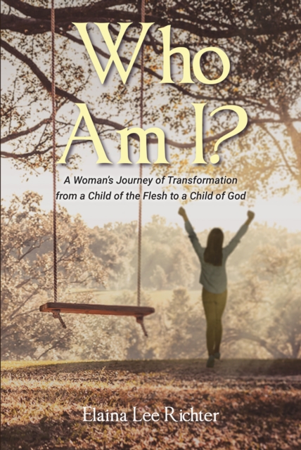 Who Am I? : A Woman's Journey of Transformation from a Child of the Flesh to a Child of God, EPUB eBook