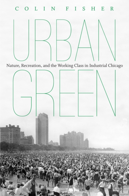 Urban Green : Nature, Recreation, and the Working Class in Industrial Chicago, PDF eBook