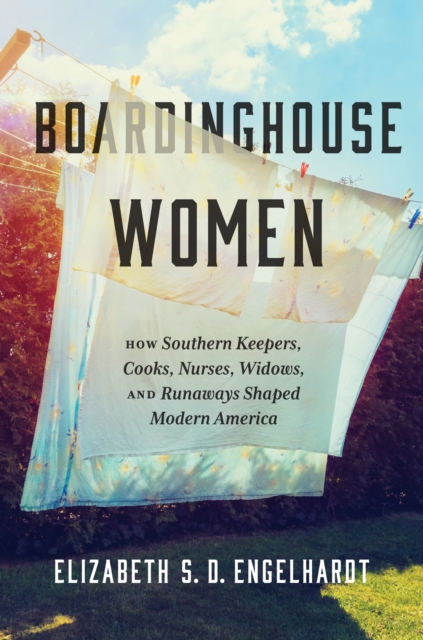 Boardinghouse Women : How Southern Keepers, Cooks, Nurses, Widows, and Runaways Shaped Modern America, PDF eBook