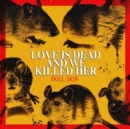 Love Is Dead and We Killed Her - Vinyl