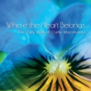 Where the Heart Belongs: The Very Best of Curtis Macdonald - CD