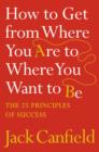 How to Get from Where You Are to Where You Want to Be : The 25 Principles of Success - Book