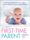 First-Time Parent : The Honest Guide to Coping Brilliantly and Staying Sane in Your Baby’s First Year - Book