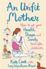 An Unfit Mother : How to get your Health, Shape and Sanity back after Childbirth - eBook