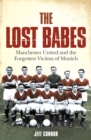 The Lost Babes : Manchester United and the Forgotten Victims of Munich - eBook
