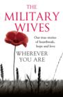 Wherever You Are: The Military Wives : Our true stories of heartbreak, hope and love - eBook