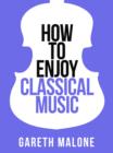 Gareth Malone's How To Enjoy Classical Music : HCNF - eBook