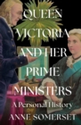 Queen Victoria and her Prime Ministers : A Personal History - Book