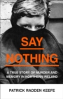 Say Nothing : A True Story of Murder and Memory in Northern Ireland - Book
