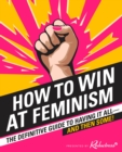 How to Win at Feminism : The Definitive Guide to Having It All... And Then Some! - eBook