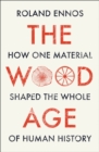 The Wood Age : How One Material Shaped the Whole of Human History - Book