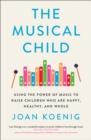 The Musical Child : Using the Power of Music to Raise Children Who are Happy, Healthy, and Whole - Book
