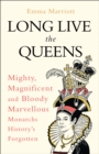 Long Live the Queens : Mighty, Magnificent and Bloody Marvellous Monarchs History’s Forgotten - eBook