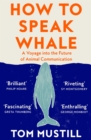 How to Speak Whale : A Voyage into the Future of Animal Communication - Book