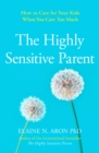 The Highly Sensitive Parent : How to Care for Your Kids When You Care Too Much - Book