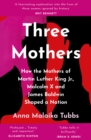 Three Mothers : How the Mothers of Martin Luther King Jr., Malcolm X and James Baldwin Shaped a Nation - Book