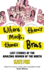 Where There's Muck, There's Bras : Lost Stories of the Amazing Women of the North - Book