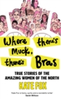 Where There's Muck, There's Bras : True Stories of the Amazing Women of the North - Book