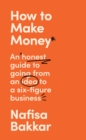 How To Make Money : An Honest Guide to Going from an Idea to a Six-Figure Business - Book