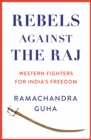 Rebels Against the Raj : Western Fighters for India's Freedom - Book