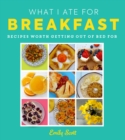 What I Ate for Breakfast : Food Worth Getting out of Bed for - Book