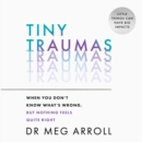 Tiny Traumas : When You Don't Know What's Wrong, but Nothing Feels Quite Right - eAudiobook