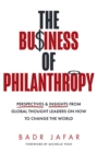 The Business of Philanthropy : Perspectives and Insights from Global Thought Leaders on How to Change the World - Book