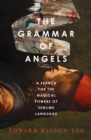 The Grammar of Angels : A Search for the Sublime and the Magical Power of Language - Book