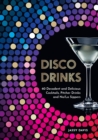 Disco Drinks : 60 Decadent and Delicious Cocktails, Pitcher Drinks, and No/Lo Sippers - eBook