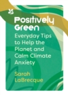 Positively Green : Everyday Tips to Help the Planet and Calm Climate Anxiety - eBook