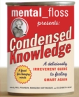 mental floss presents Condensed Knowledge : A Deliciously Irreverent Guide to Feeling Smart Again - Book