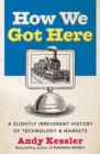 How We Got Here : A Slightly Irreverent History of Technology and Markets - Book