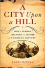 A City Upon A Hill : How the Sermon Changed the Course of American History - Book