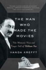 The Man Who Made the Movies : The Meteoric Rise and Tragic Fall of William Fox - Book