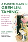 A Master Class in Gremlin-Taming(R) : The Absolutely Indispensable Next Step for Freeing Yourself from the Monster of the Mind - Book